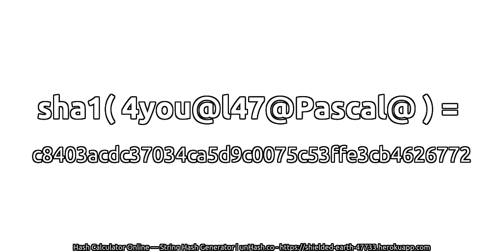 sha1( 4you@l47@Pascal@ ) = c8403acdc37034ca5d9c0075c53ffe3cb4626772 | unHash.co