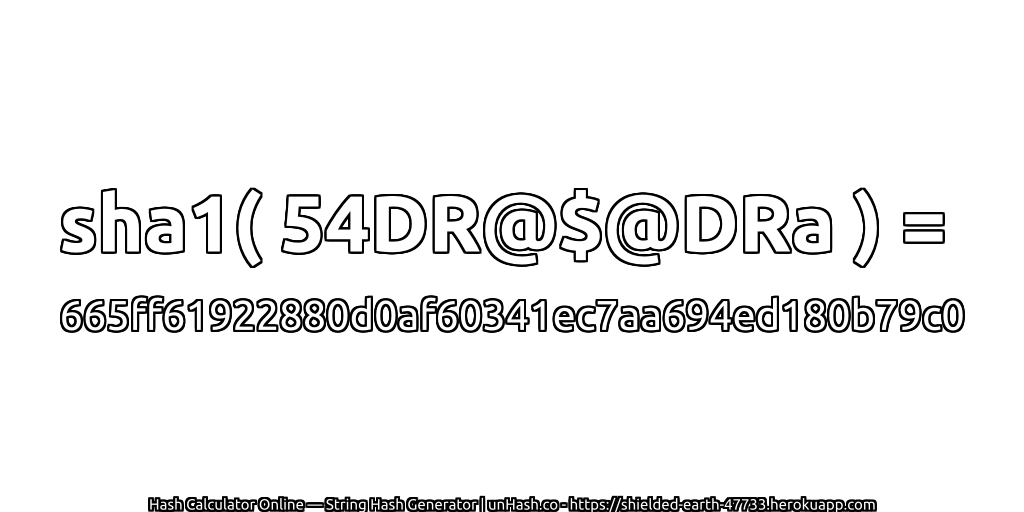 sha1( 54DR@$@DRa ) = 665ff61922880d0af60341ec7aa694ed180b79c0 | unHash.co