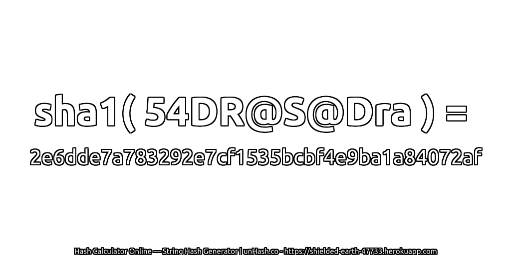 sha1( 54DR@S@Dra ) = 2e6dde7a783292e7cf1535bcbf4e9ba1a84072af | unHash.co