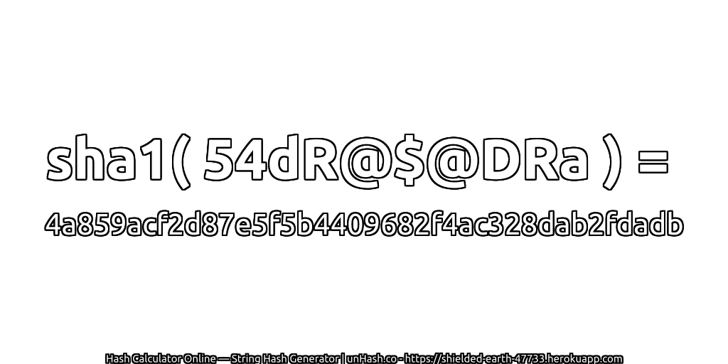 sha1( 54dR@$@DRa ) = 4a859acf2d87e5f5b4409682f4ac328dab2fdadb | unHash.co