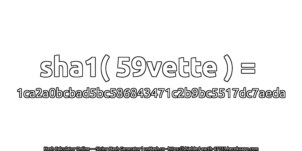 sha1( 59vette ) = 1ca2a0bcbad5bc586843471c2b9bc5517dc7aeda | unHash.co