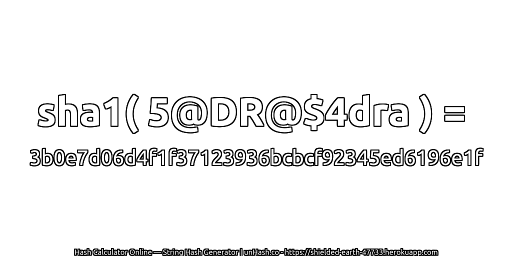 sha1( 5@DR@$4dra ) = 3b0e7d06d4f1f37123936bcbcf92345ed6196e1f | unHash.co