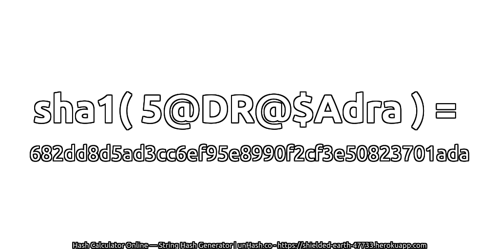 sha1( 5@DR@$Adra ) = 682dd8d5ad3cc6ef95e8990f2cf3e50823701ada | unHash.co
