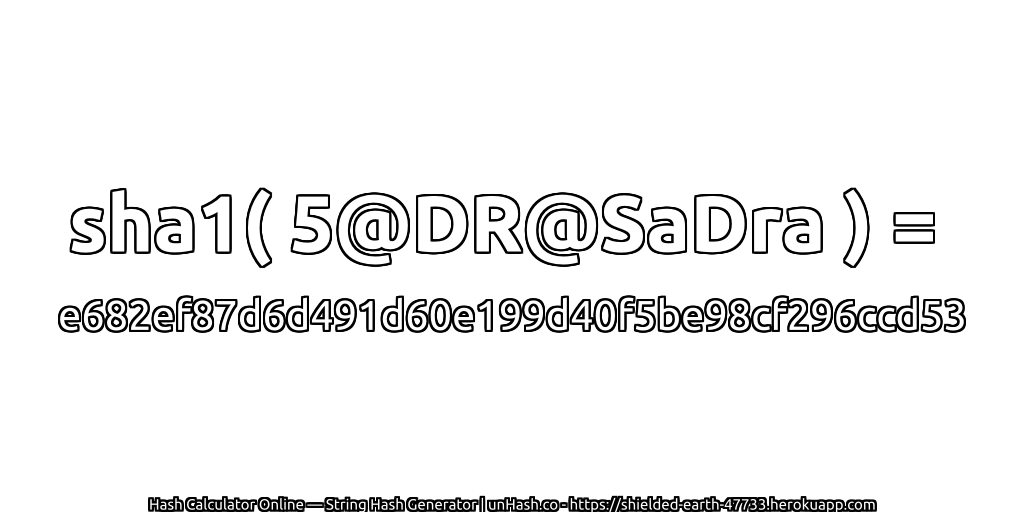 sha1( 5@DR@SaDra ) = e682ef87d6d491d60e199d40f5be98cf296ccd53 | unHash.co