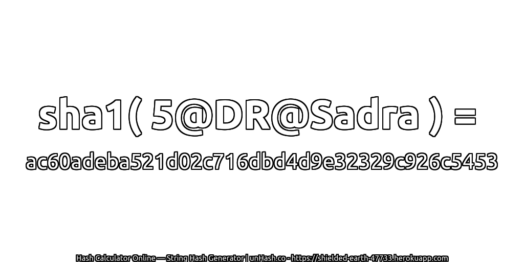 sha1( 5@DR@Sadra ) = ac60adeba521d02c716dbd4d9e32329c926c5453 | unHash.co