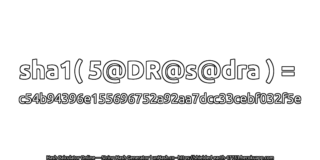 sha1( 5@DR@s@dra ) = c54b94396e155696752a92aa7dcc33cebf032f5e | unHash.co