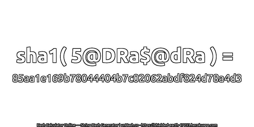 sha1( 5@DRa$@dRa ) = 85aa1e169b78044404b7c02062abdf824d78a4d3 | unHash.co