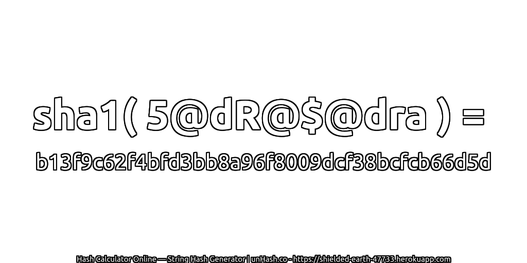 sha1( 5@dR@$@dra ) = b13f9c62f4bfd3bb8a96f8009dcf38bcfcb66d5d | unHash.co