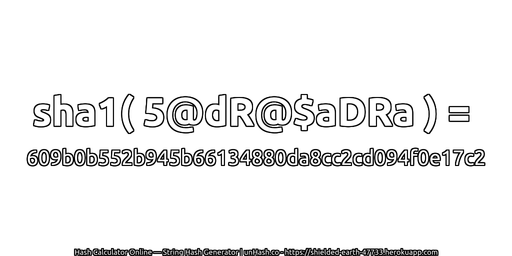 sha1( 5@dR@$aDRa ) = 609b0b552b945b66134880da8cc2cd094f0e17c2 | unHash.co
