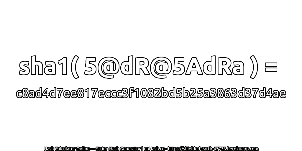 sha1( 5@dR@5AdRa ) = c8ad4d7ee817eccc3f1082bd5b25a3863d37d4ae | unHash.co