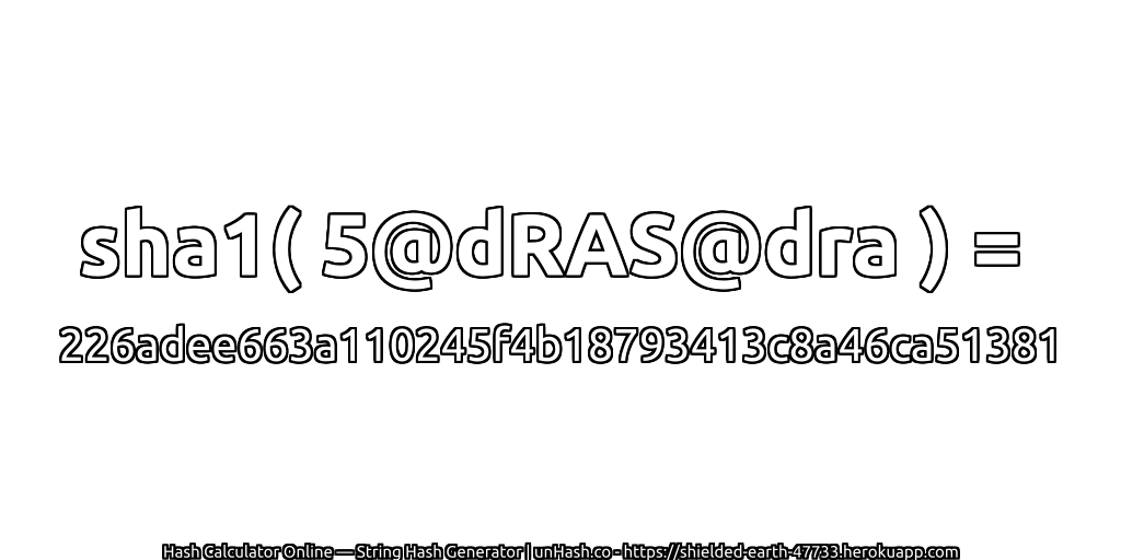 sha1( 5@dRAS@dra ) = 226adee663a110245f4b18793413c8a46ca51381 | unHash.co