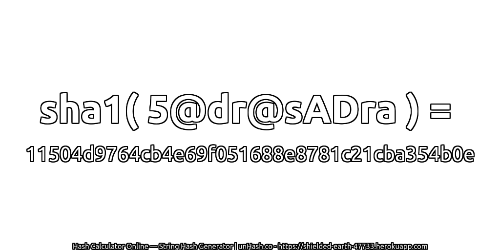 sha1( 5@dr@sADra ) = 11504d9764cb4e69f051688e8781c21cba354b0e | unHash.co