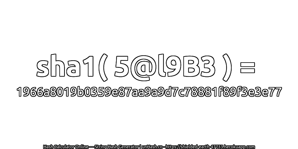sha1( 5@l9B3 ) = 1966a8019b0359e87aa9a9d7c78881f89f3e3e77 | unHash.co