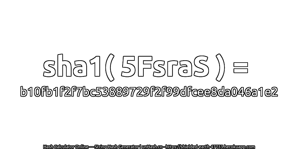 sha1( 5FsraS ) = b10fb1f2f7bc53889729f2f99dfcee8da046a1e2 | unHash.co