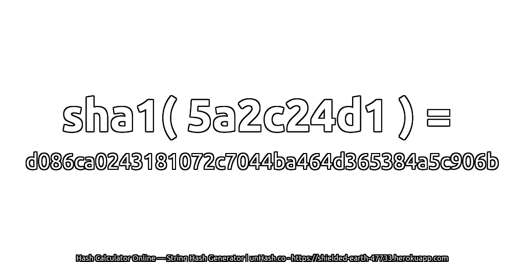 sha1( 5a2c24d1 ) = d086ca0243181072c7044ba464d365384a5c906b | unHash.co