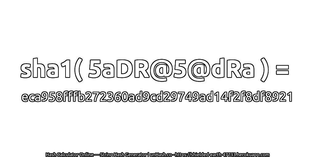 sha1( 5aDR@5@dRa ) = eca958fffb272360ad9cd29749ad14f2f8df8921 | unHash.co