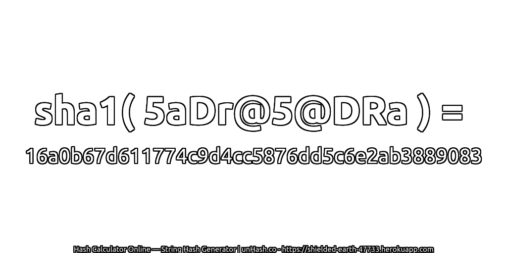 sha1( 5aDr@5@DRa ) = 16a0b67d611774c9d4cc5876dd5c6e2ab3889083 | unHash.co