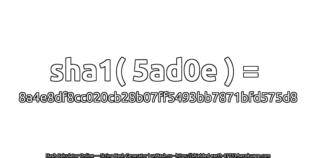 sha1( 5ad0e ) = 8a4e8df8cc020cb28b07ff5493bb7871bfd575d8 | unHash.co