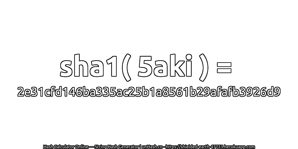 sha1( 5aki ) = 2e31cfd146ba335ac25b1a8561b29afafb3926d9 | unHash.co
