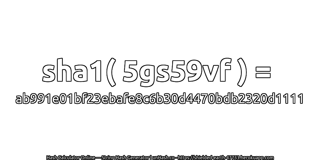 sha1( 5gs59vf ) = ab991e01bf23ebafe8c6b30d4470bdb2320d1111 | unHash.co