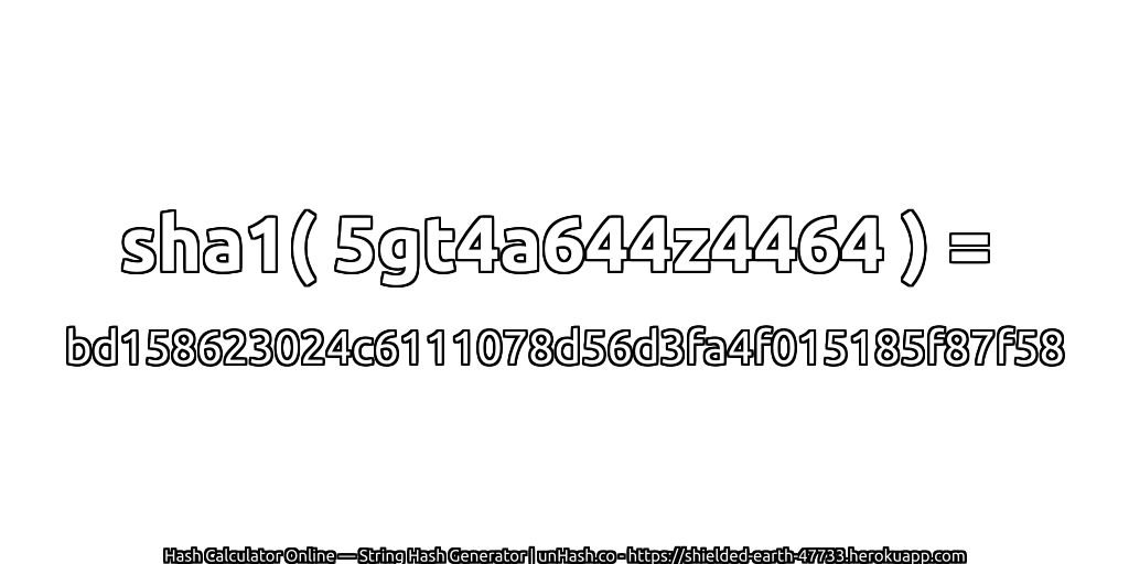 sha1( 5gt4a644z4464 ) = bd158623024c6111078d56d3fa4f015185f87f58 | unHash.co