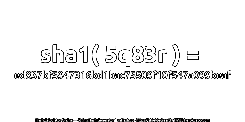 sha1( 5q83r ) = ed837bf5947316bd1bac75509f10f547a099beaf | unHash.co