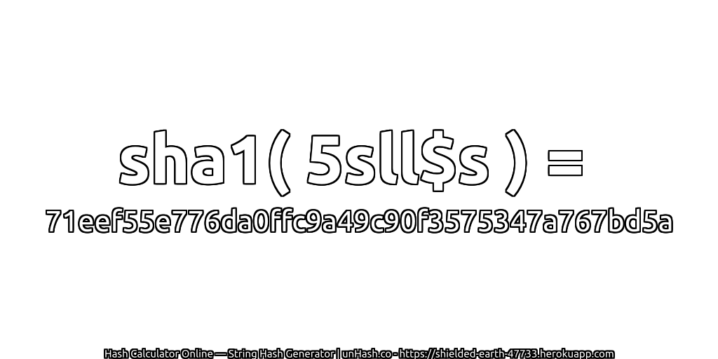 sha1( 5sll$s ) = 71eef55e776da0ffc9a49c90f3575347a767bd5a | unHash.co