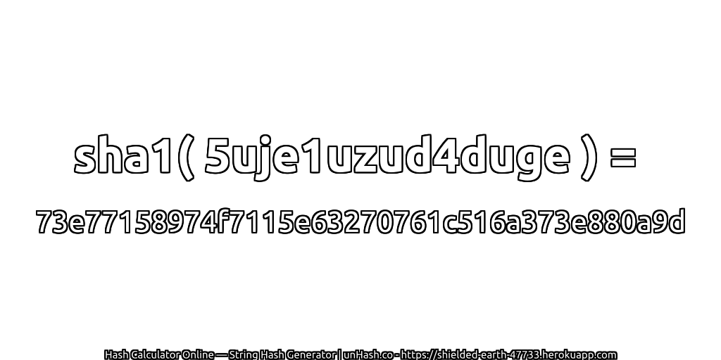 sha1( 5uje1uzud4duge ) = 73e77158974f7115e63270761c516a373e880a9d | unHash.co