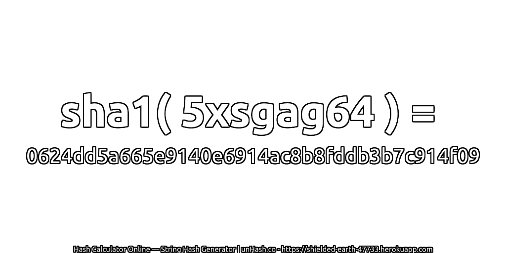 sha1( 5xsgag64 ) = 0624dd5a665e9140e6914ac8b8fddb3b7c914f09 | unHash.co