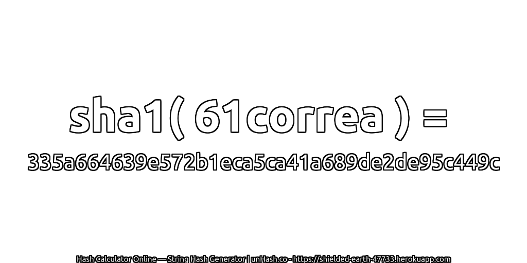 sha1( 61correa ) = 335a664639e572b1eca5ca41a689de2de95c449c | unHash.co