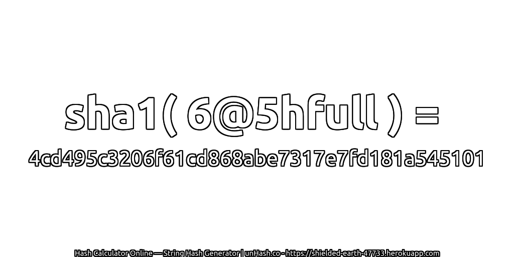 sha1( 6@5hfull ) = 4cd495c3206f61cd868abe7317e7fd181a545101 | unHash.co