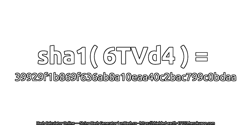 sha1( 6TVd4 ) = 39929f1b869f636ab8a10eaa40c2bac799c0bdaa | unHash.co