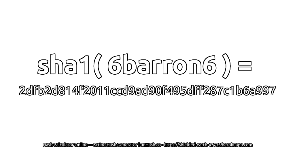 sha1( 6barron6 ) = 2dfb2d814f2011ccd9ad90f495dff287c1b6a997 | unHash.co
