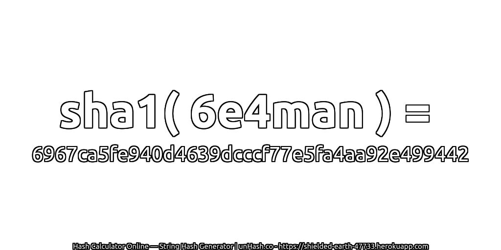 sha1( 6e4man ) = 6967ca5fe940d4639dcccf77e5fa4aa92e499442 | unHash.co