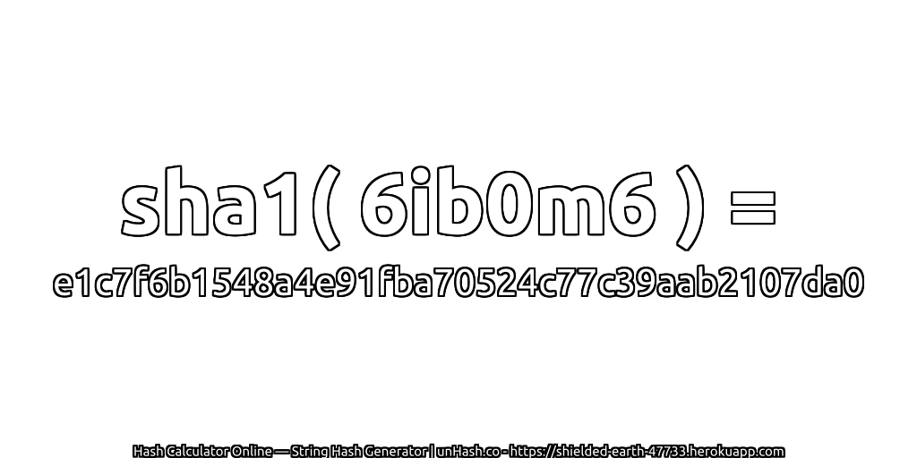 sha1( 6ib0m6 ) = e1c7f6b1548a4e91fba70524c77c39aab2107da0 | unHash.co