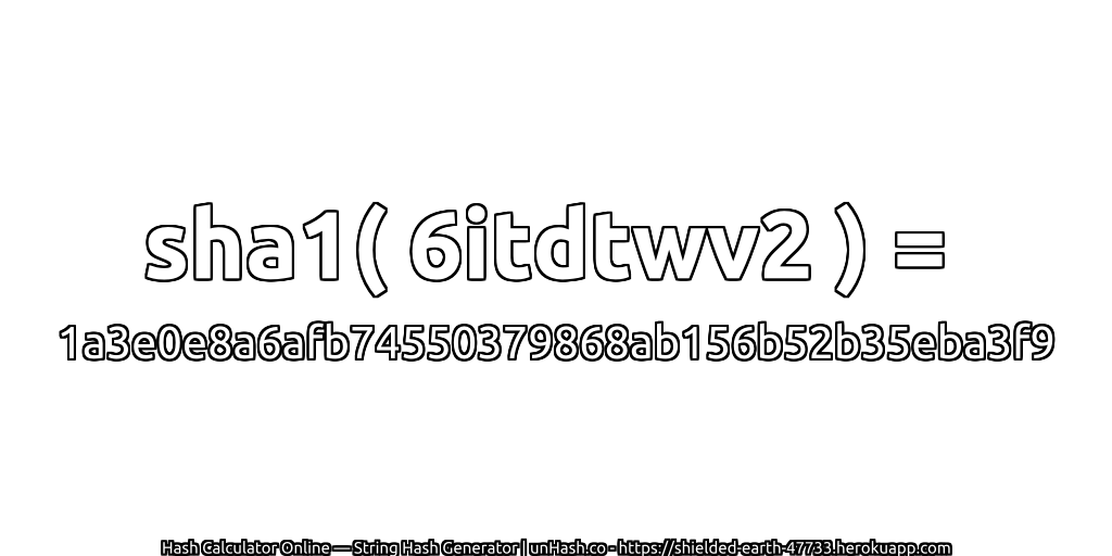 sha1( 6itdtwv2 ) = 1a3e0e8a6afb74550379868ab156b52b35eba3f9 | unHash.co