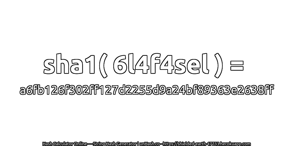 sha1( 6l4f4sel ) = a6fb126f302ff127d2255d9a24bf89363e2638ff | unHash.co