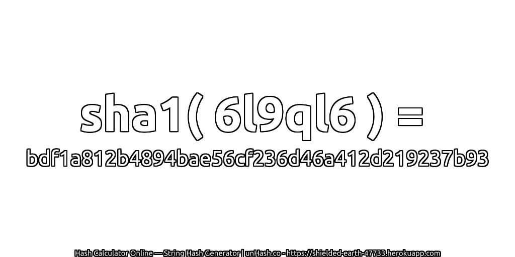 sha1( 6l9ql6 ) = bdf1a812b4894bae56cf236d46a412d219237b93 | unHash.co