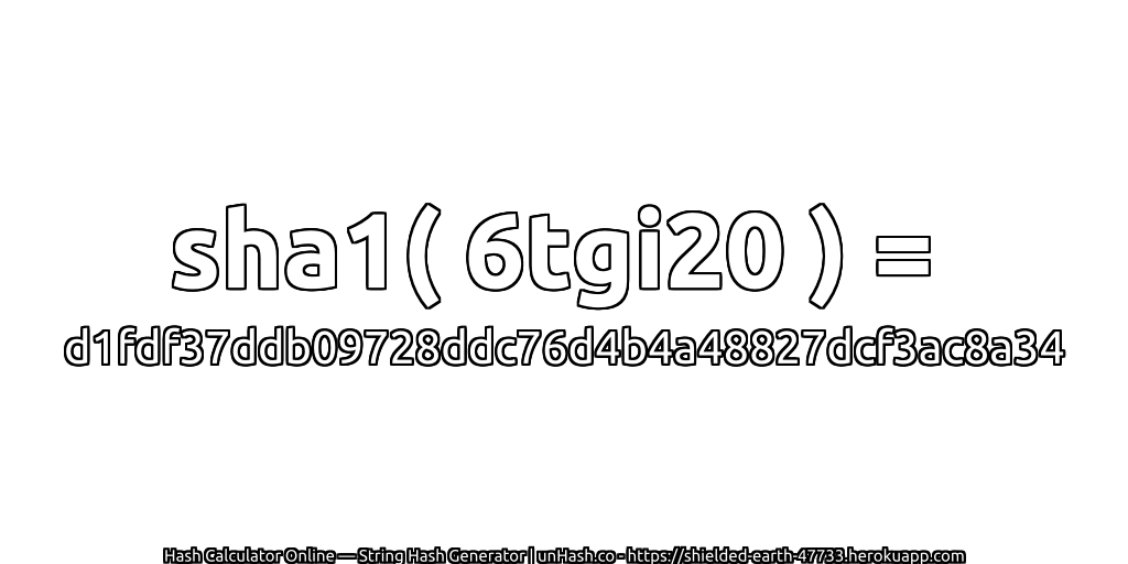 sha1( 6tgi20 ) = d1fdf37ddb09728ddc76d4b4a48827dcf3ac8a34 | unHash.co