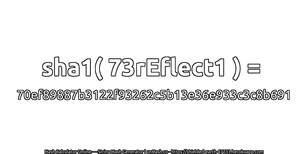 sha1( 73rEflect1 ) = 70ef89887b3122f93262c5b13e36e933c3c8b691 | unHash.co