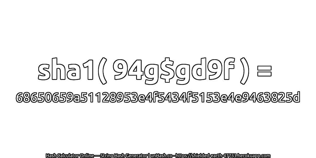 sha1( 94g$gd9f ) = 68650659a51128953e4f5434f5153e4e9463825d | unHash.co