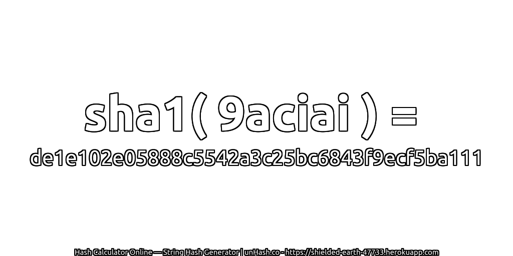 sha1( 9aciai ) = de1e102e05888c5542a3c25bc6843f9ecf5ba111 | unHash.co