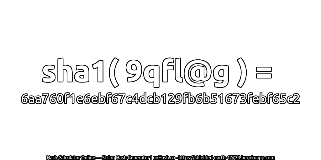 sha1( 9qfl@g ) = 6aa760f1e6ebf67c4dcb129fb6b51673febf65c2 | unHash.co