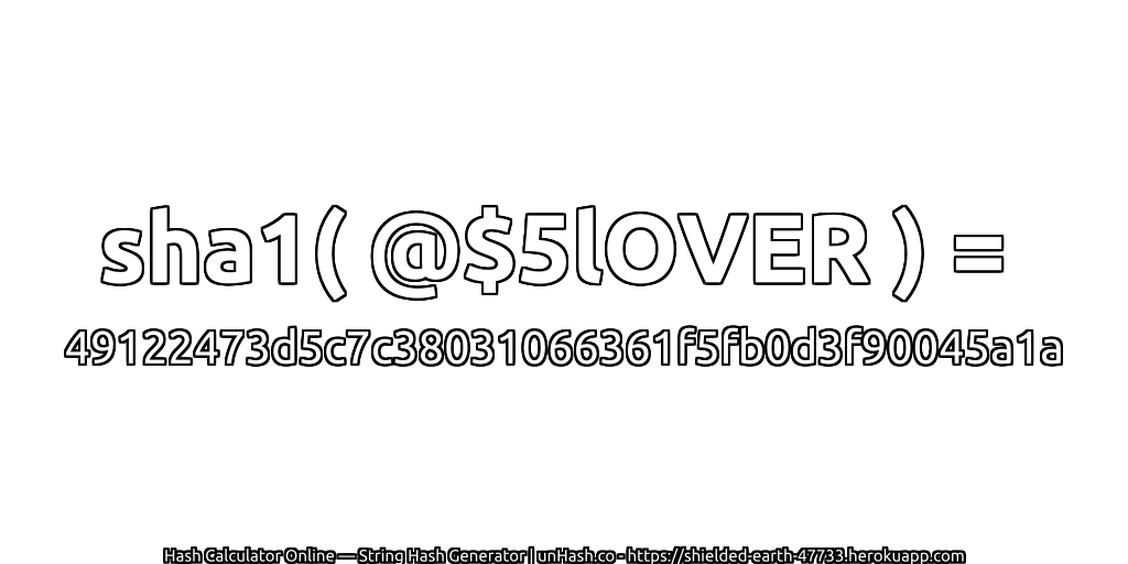 sha1( @$5lOVER ) = 49122473d5c7c38031066361f5fb0d3f90045a1a | unHash.co