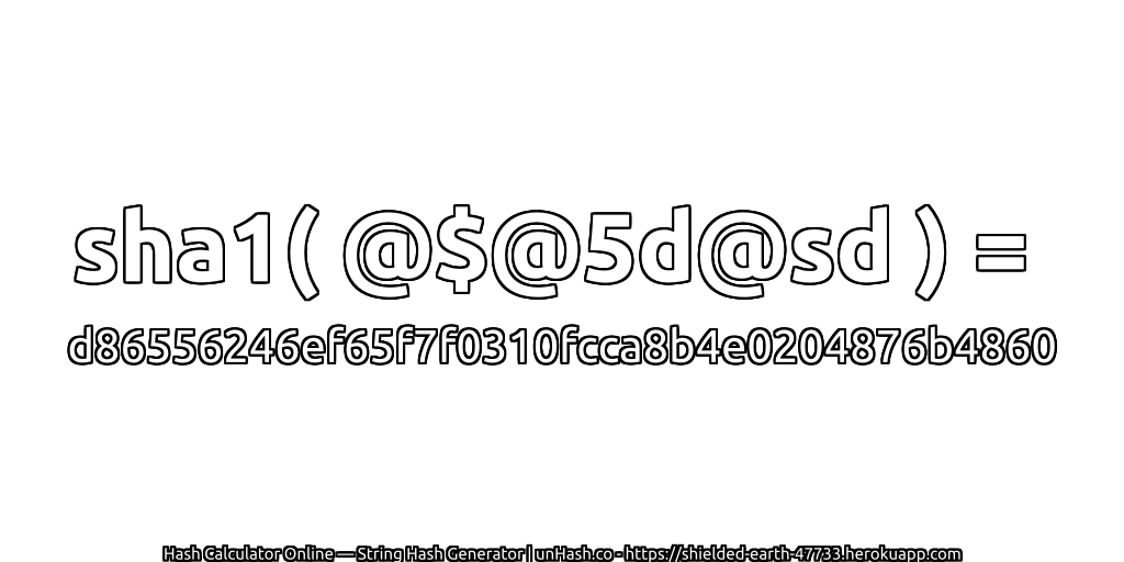 sha1( @$@5d@sd ) = d86556246ef65f7f0310fcca8b4e0204876b4860 | unHash.co