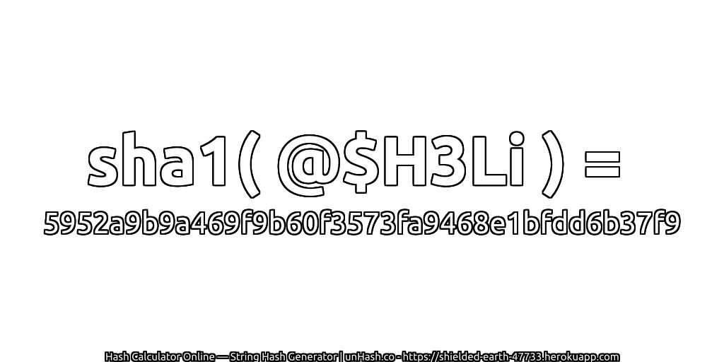 sha1( @$H3Li ) = 5952a9b9a469f9b60f3573fa9468e1bfdd6b37f9 | unHash.co