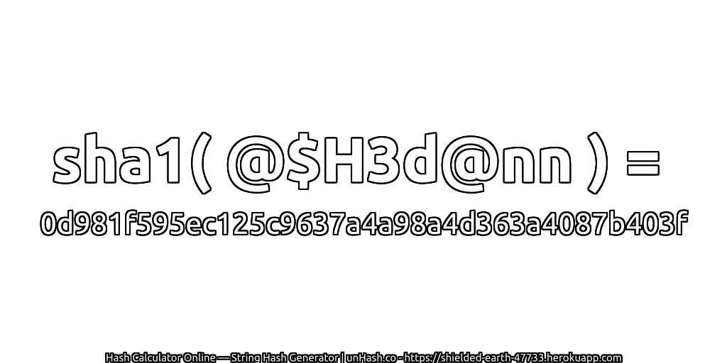 sha1( @$H3d@nn ) = 0d981f595ec125c9637a4a98a4d363a4087b403f | unHash.co