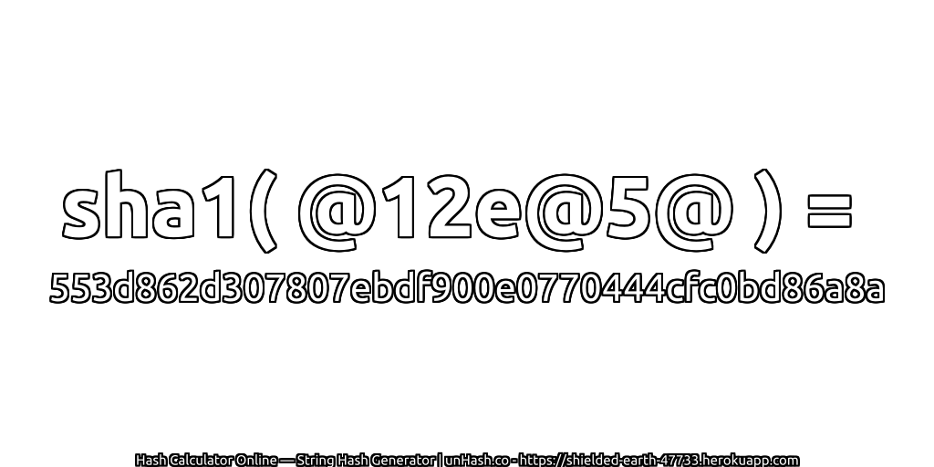 sha1( @12e@5@ ) = 553d862d307807ebdf900e0770444cfc0bd86a8a | unHash.co