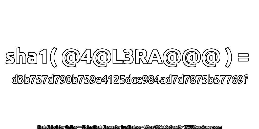 sha1( @4@L3RA@@@ ) = d3b757d790b759e4125dce984ad7d7875b57769f | unHash.co