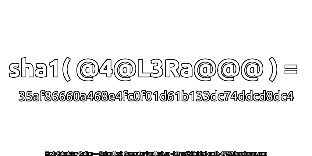 sha1( @4@L3Ra@@@ ) = 35af86660a468e4fc0f01d61b133dc74ddcd8dc4 | unHash.co